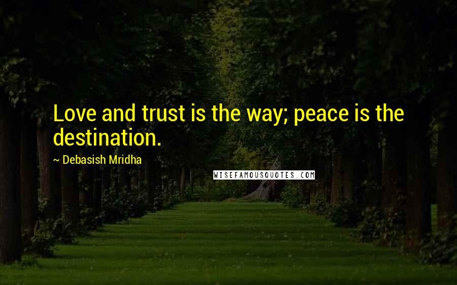 Debasish Mridha Quotes: Love and trust is the way; peace is the destination.