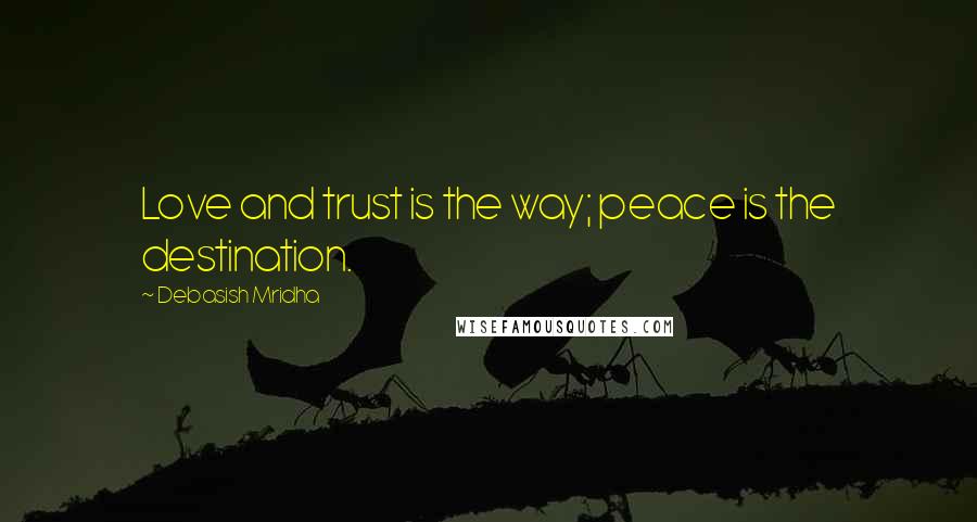 Debasish Mridha Quotes: Love and trust is the way; peace is the destination.