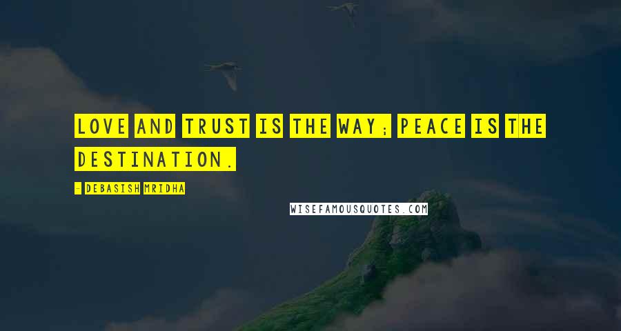 Debasish Mridha Quotes: Love and trust is the way; peace is the destination.