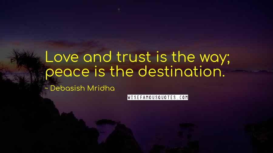 Debasish Mridha Quotes: Love and trust is the way; peace is the destination.