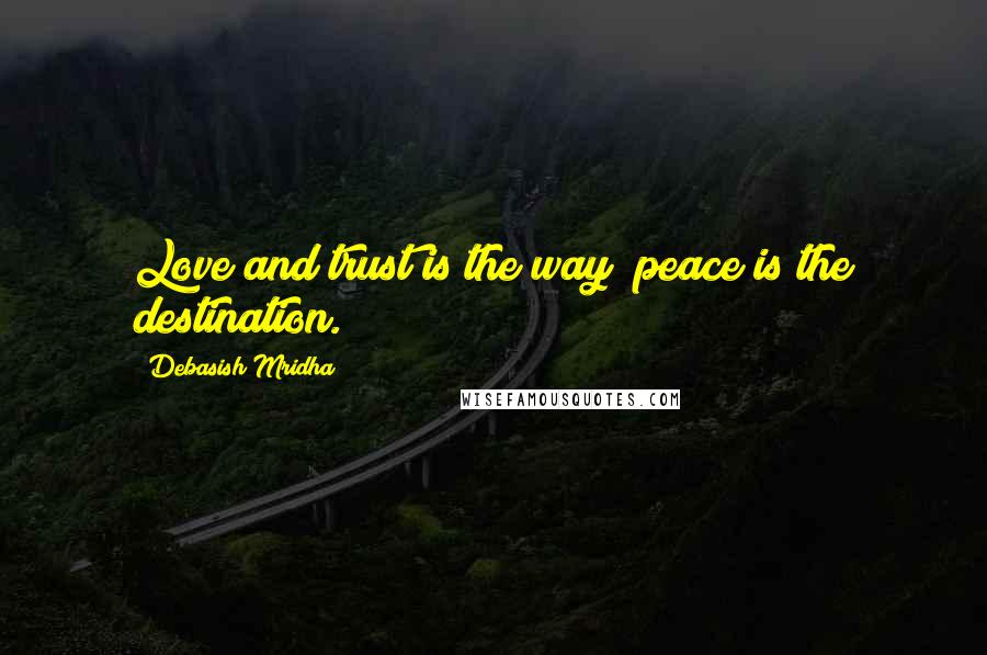 Debasish Mridha Quotes: Love and trust is the way; peace is the destination.