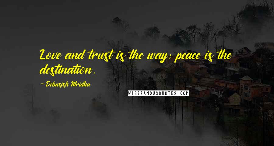 Debasish Mridha Quotes: Love and trust is the way; peace is the destination.