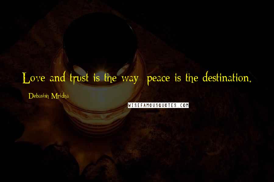 Debasish Mridha Quotes: Love and trust is the way; peace is the destination.