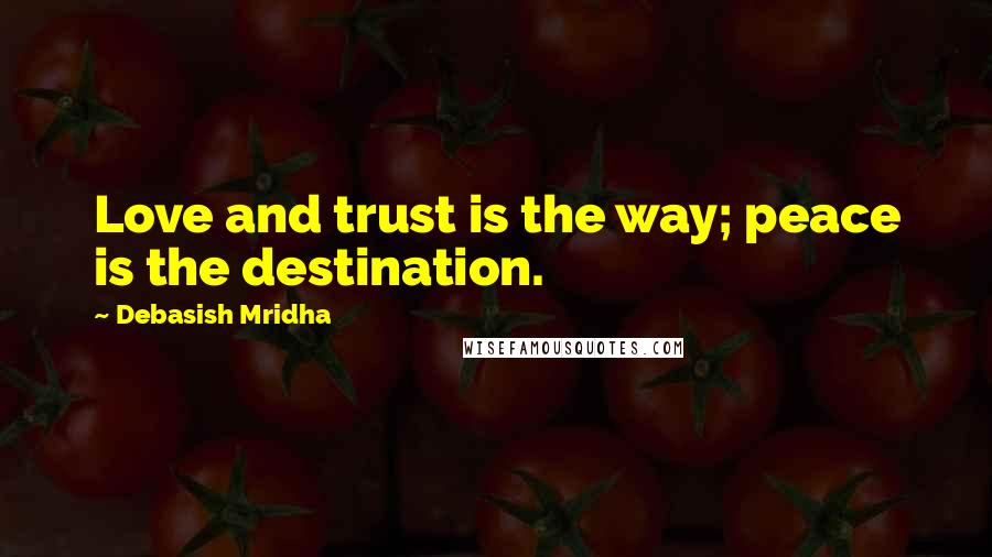 Debasish Mridha Quotes: Love and trust is the way; peace is the destination.