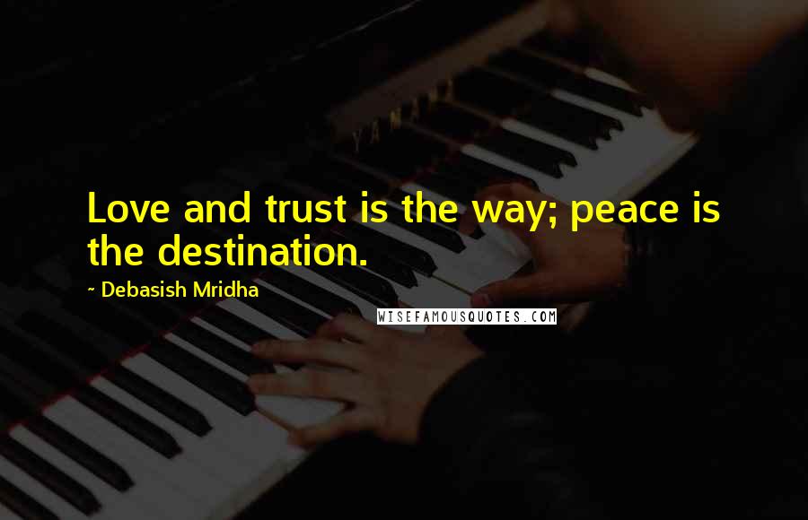 Debasish Mridha Quotes: Love and trust is the way; peace is the destination.