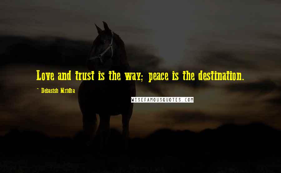 Debasish Mridha Quotes: Love and trust is the way; peace is the destination.