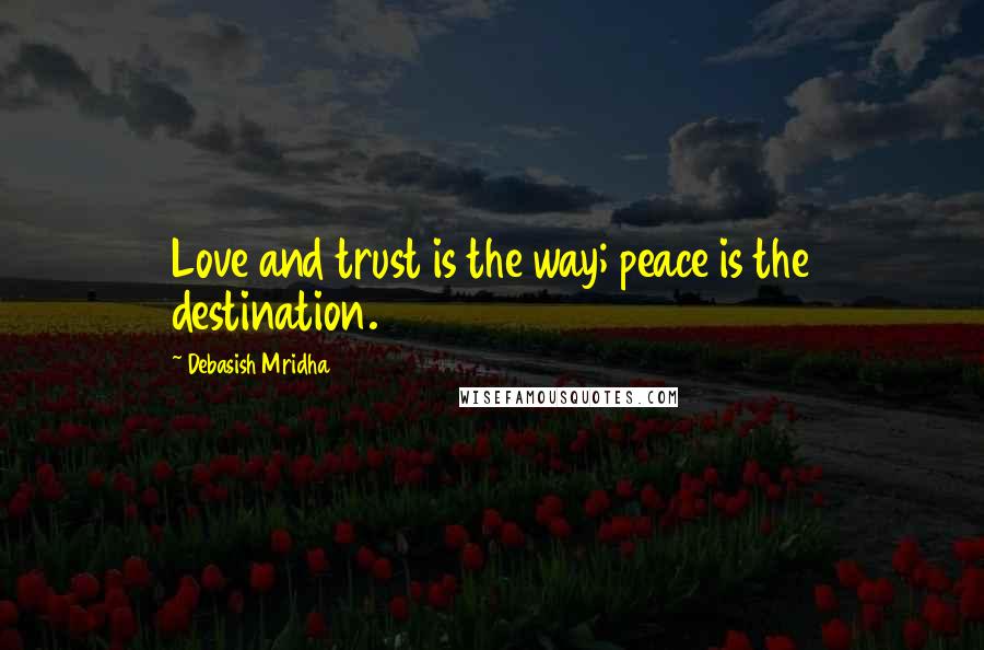 Debasish Mridha Quotes: Love and trust is the way; peace is the destination.