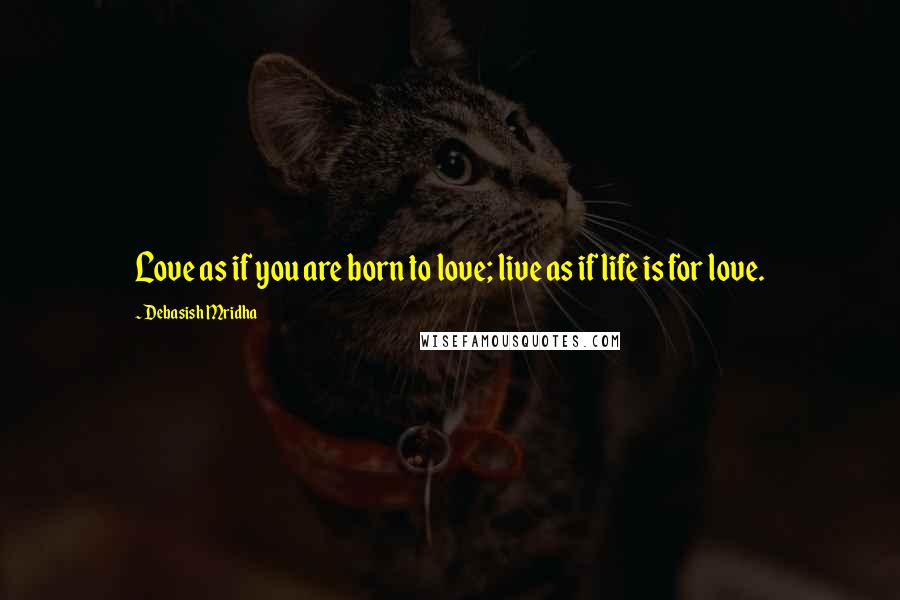 Debasish Mridha Quotes: Love as if you are born to love; live as if life is for love.