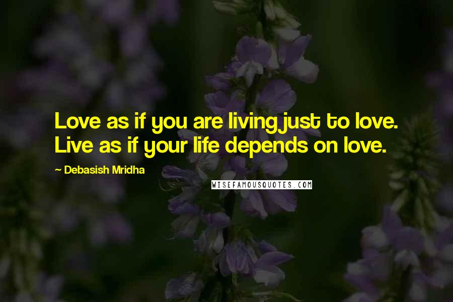 Debasish Mridha Quotes: Love as if you are living just to love. Live as if your life depends on love.