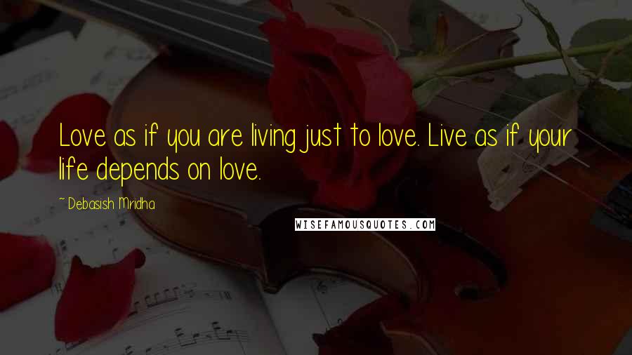 Debasish Mridha Quotes: Love as if you are living just to love. Live as if your life depends on love.