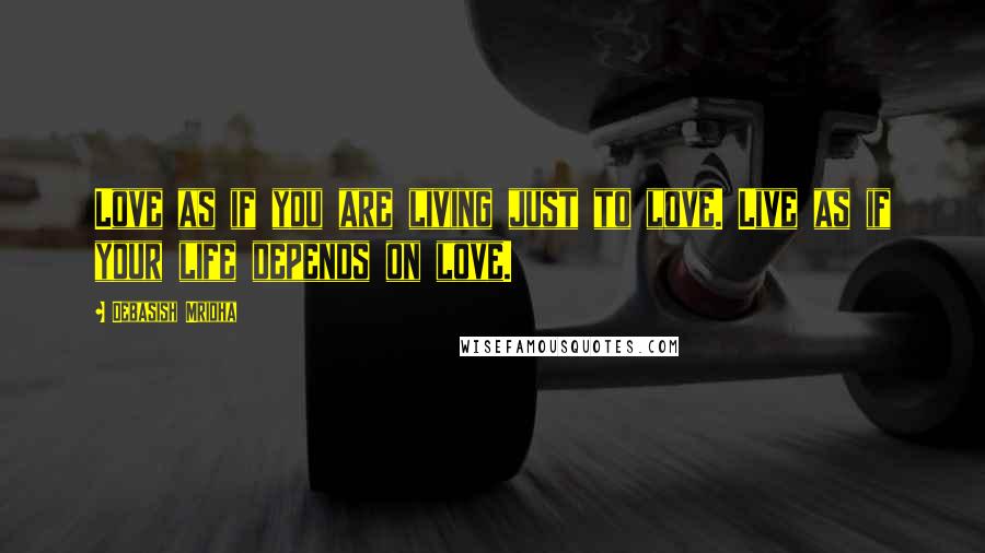 Debasish Mridha Quotes: Love as if you are living just to love. Live as if your life depends on love.