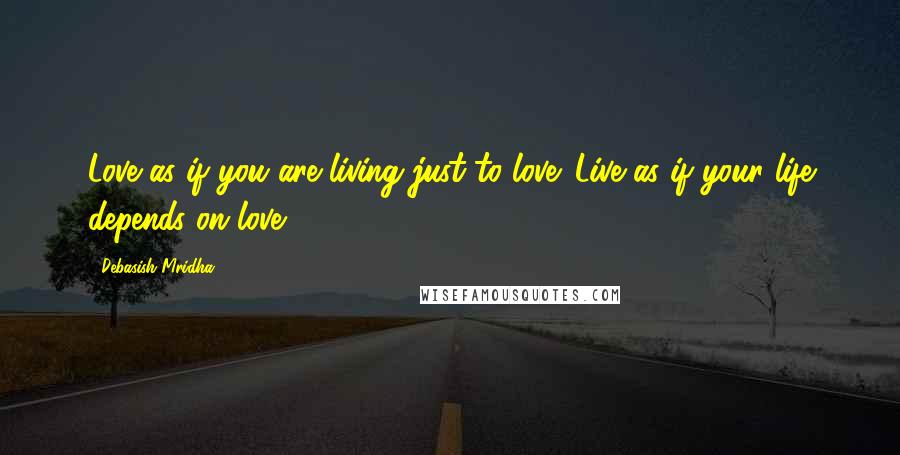 Debasish Mridha Quotes: Love as if you are living just to love. Live as if your life depends on love.