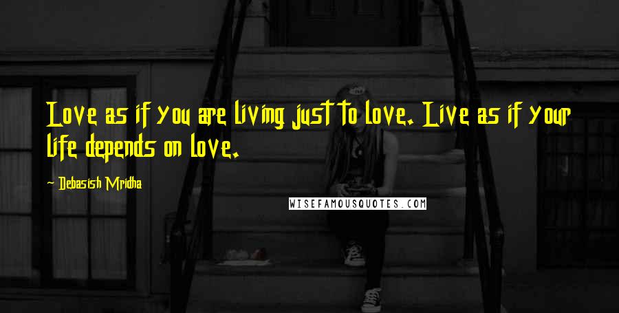 Debasish Mridha Quotes: Love as if you are living just to love. Live as if your life depends on love.