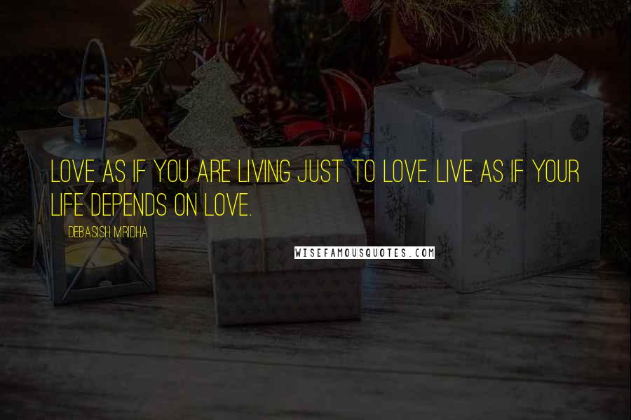 Debasish Mridha Quotes: Love as if you are living just to love. Live as if your life depends on love.