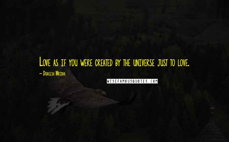 Debasish Mridha Quotes: Love as if you were created by the universe just to love.