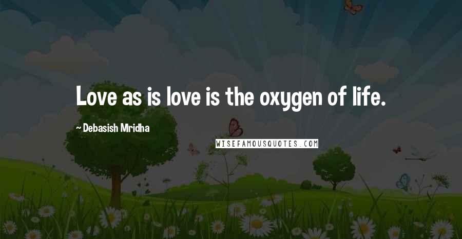 Debasish Mridha Quotes: Love as is love is the oxygen of life.