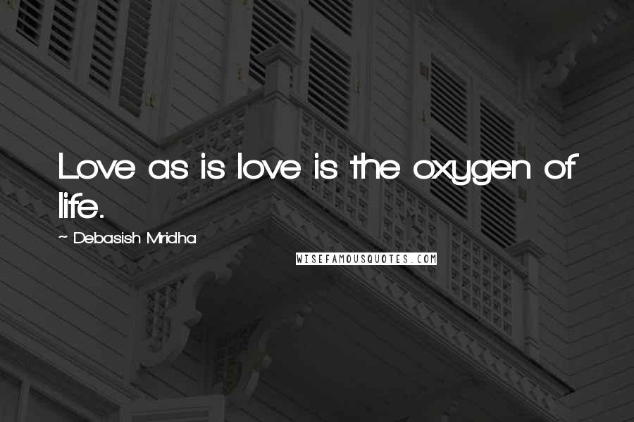 Debasish Mridha Quotes: Love as is love is the oxygen of life.