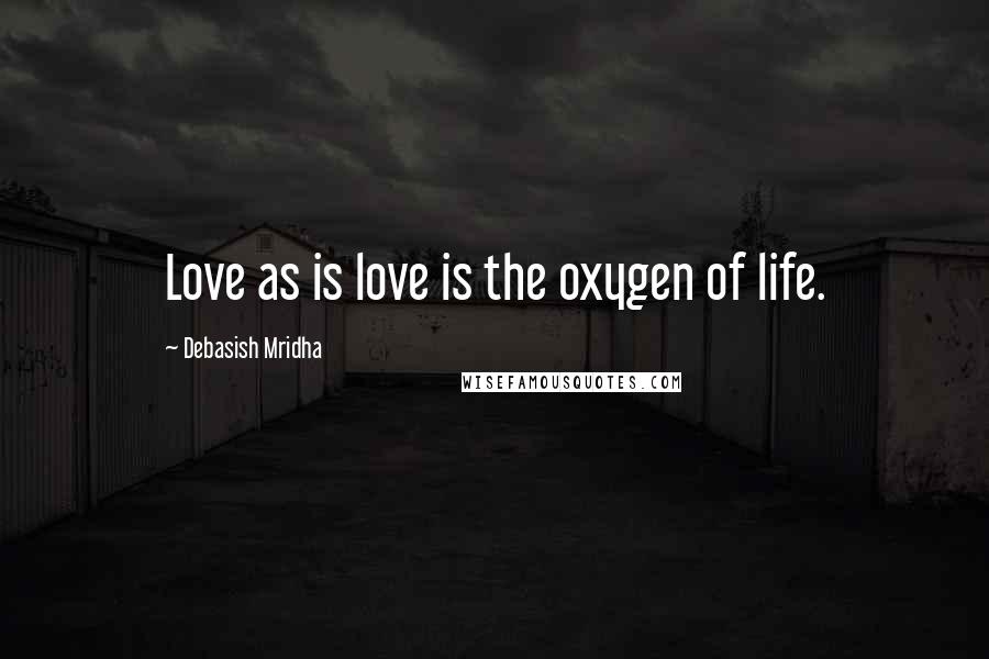 Debasish Mridha Quotes: Love as is love is the oxygen of life.