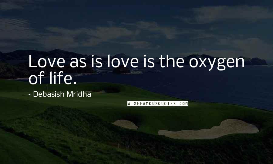 Debasish Mridha Quotes: Love as is love is the oxygen of life.