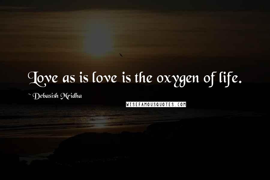 Debasish Mridha Quotes: Love as is love is the oxygen of life.