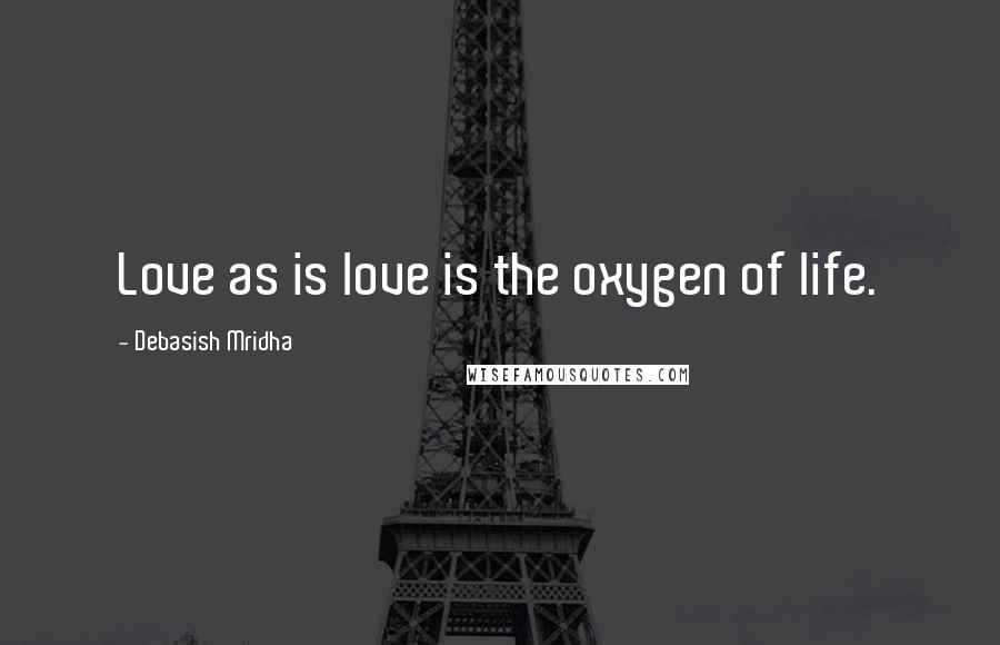 Debasish Mridha Quotes: Love as is love is the oxygen of life.