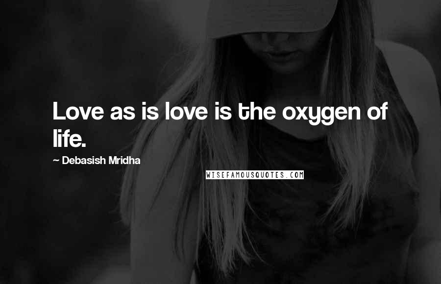 Debasish Mridha Quotes: Love as is love is the oxygen of life.