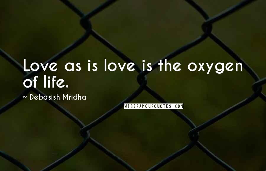 Debasish Mridha Quotes: Love as is love is the oxygen of life.