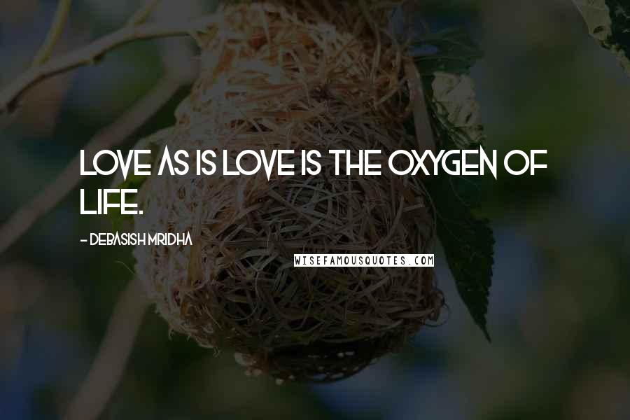 Debasish Mridha Quotes: Love as is love is the oxygen of life.