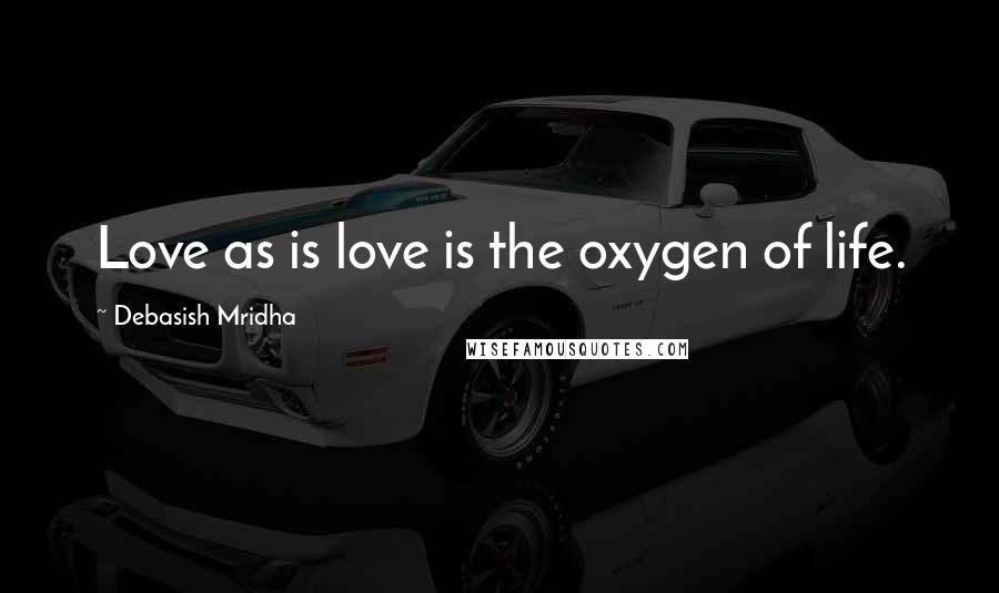 Debasish Mridha Quotes: Love as is love is the oxygen of life.