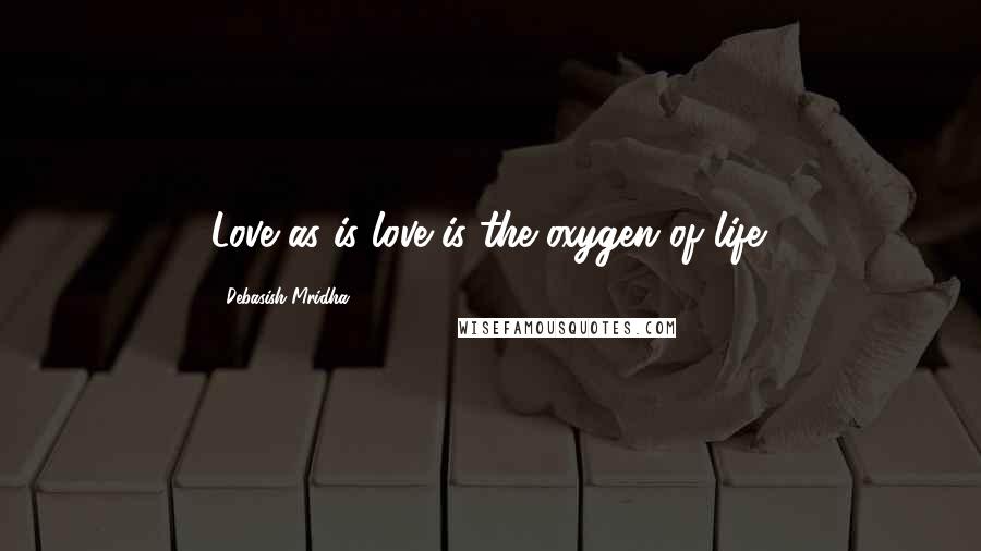 Debasish Mridha Quotes: Love as is love is the oxygen of life.