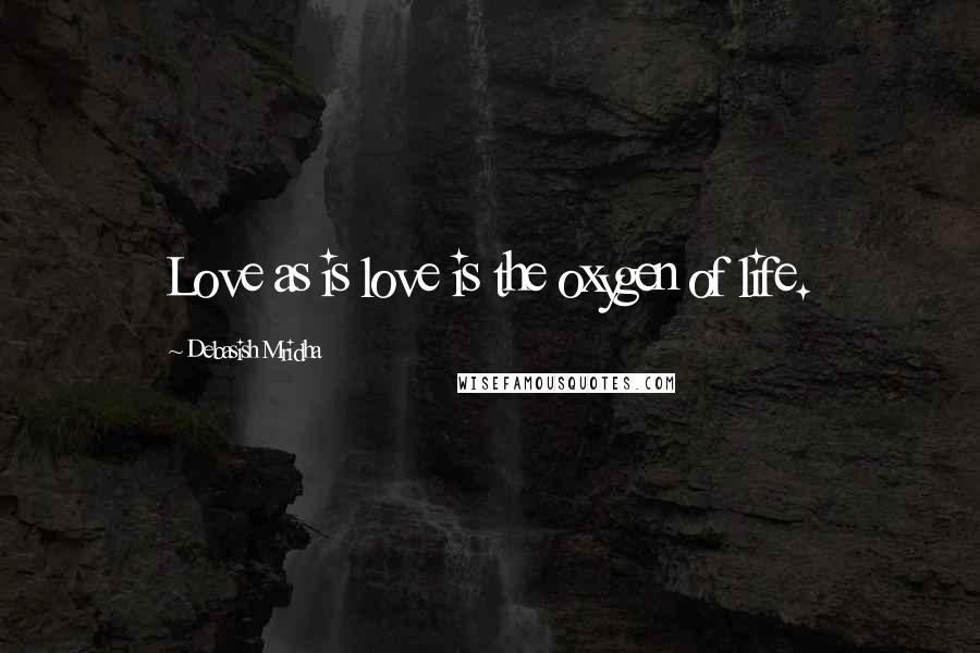 Debasish Mridha Quotes: Love as is love is the oxygen of life.