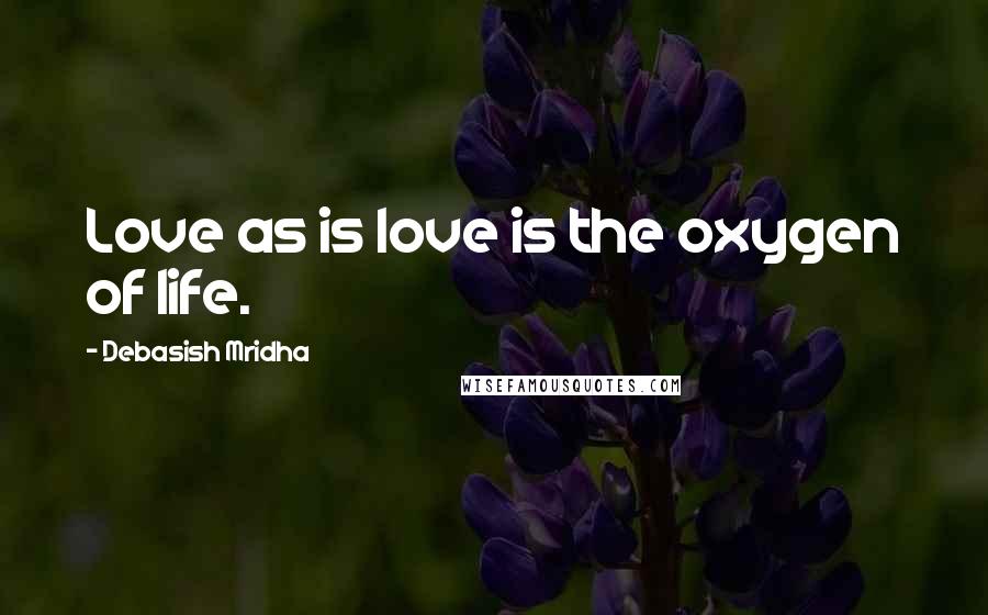 Debasish Mridha Quotes: Love as is love is the oxygen of life.