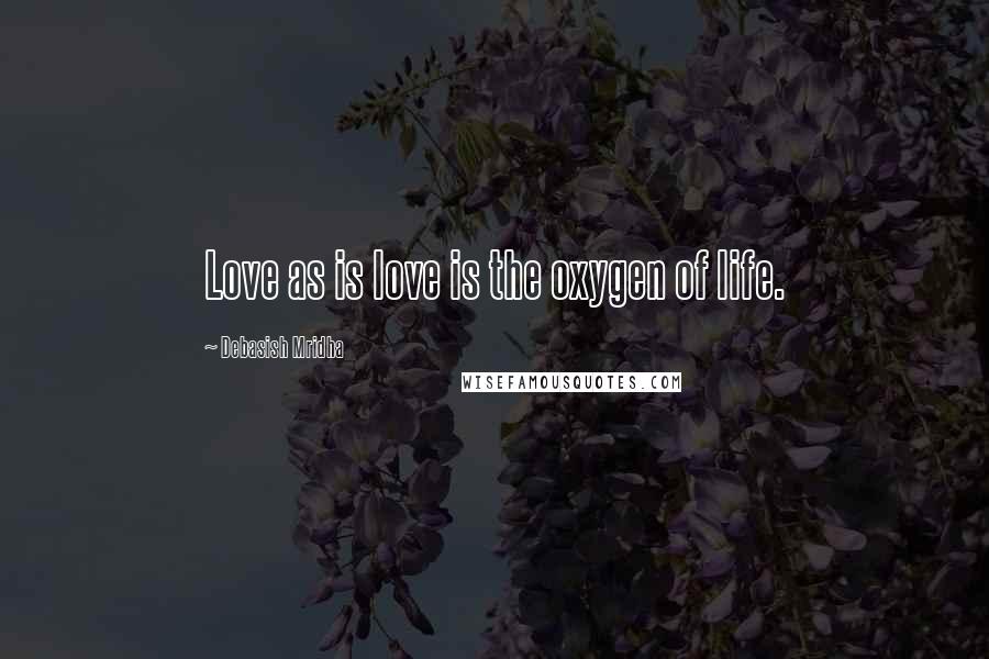 Debasish Mridha Quotes: Love as is love is the oxygen of life.