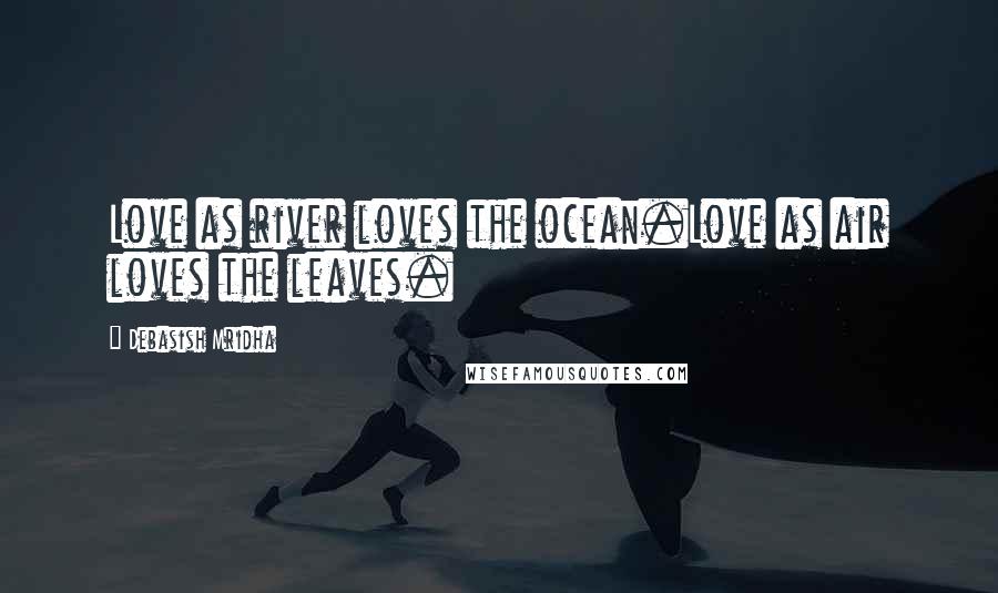 Debasish Mridha Quotes: Love as river loves the ocean.Love as air loves the leaves.