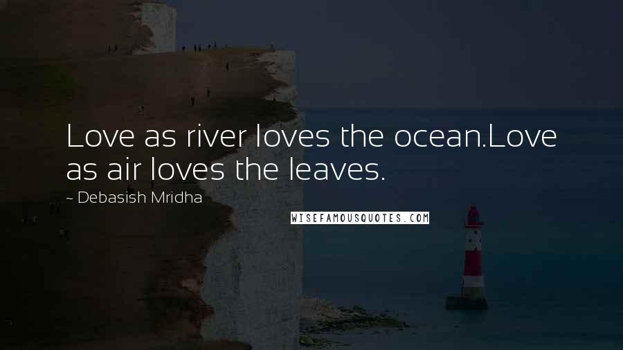 Debasish Mridha Quotes: Love as river loves the ocean.Love as air loves the leaves.
