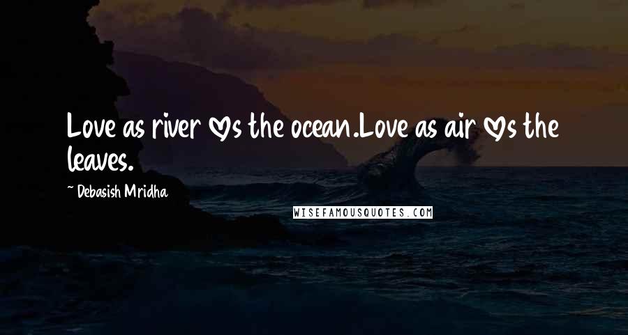 Debasish Mridha Quotes: Love as river loves the ocean.Love as air loves the leaves.