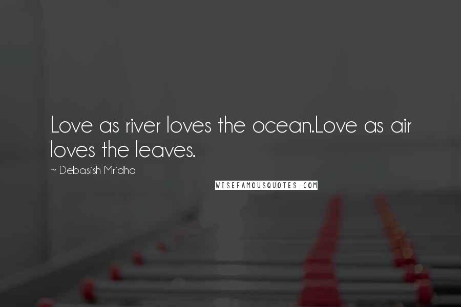 Debasish Mridha Quotes: Love as river loves the ocean.Love as air loves the leaves.