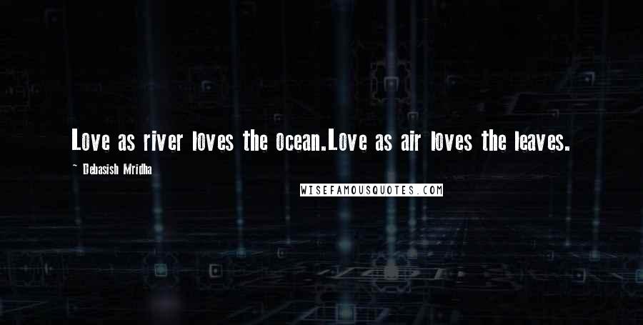 Debasish Mridha Quotes: Love as river loves the ocean.Love as air loves the leaves.