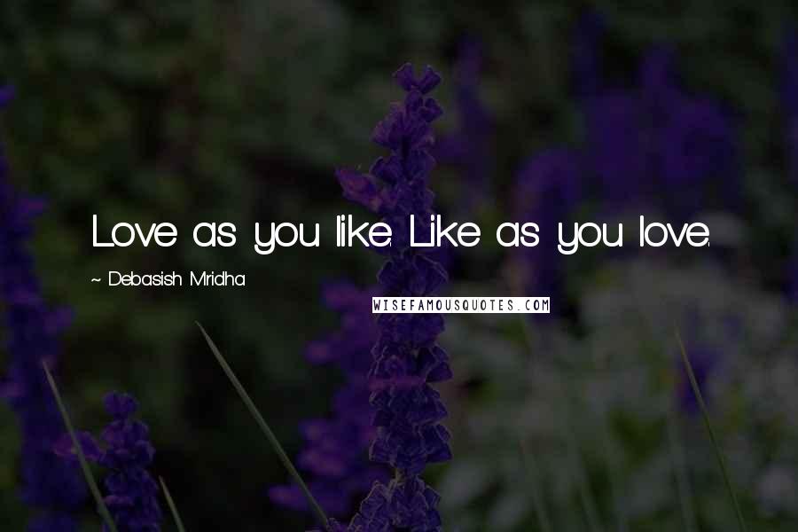 Debasish Mridha Quotes: Love as you like. Like as you love.