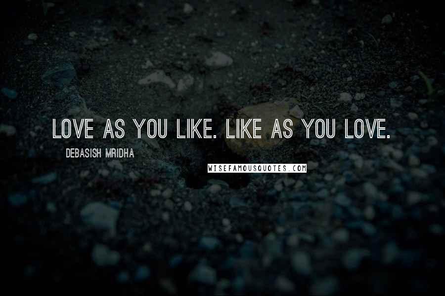 Debasish Mridha Quotes: Love as you like. Like as you love.