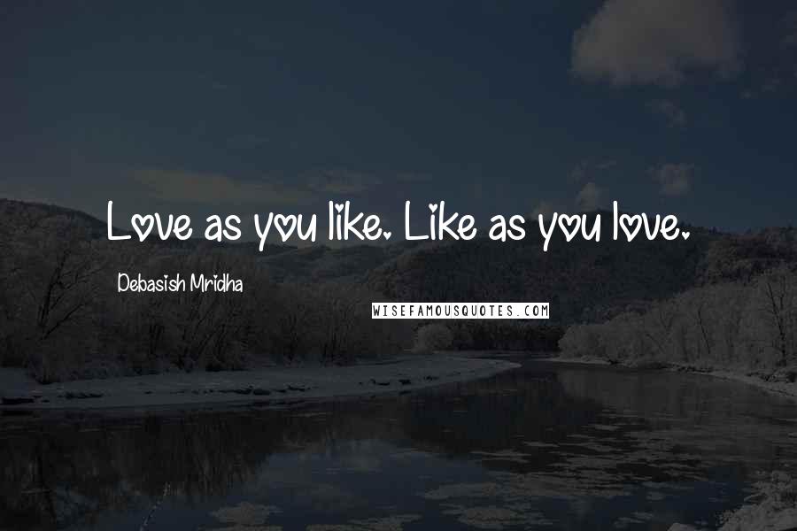 Debasish Mridha Quotes: Love as you like. Like as you love.