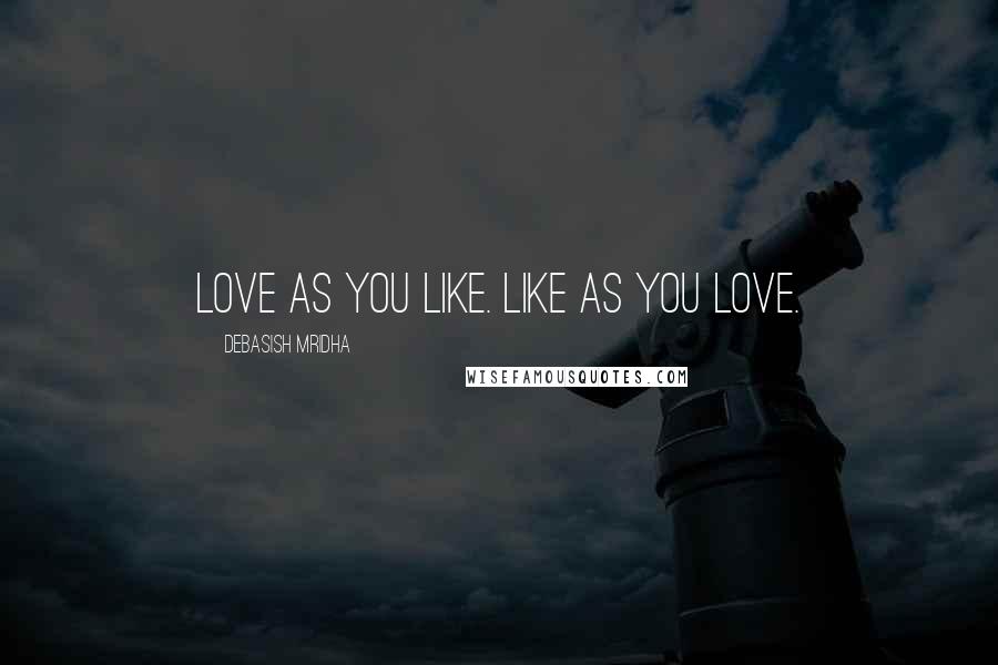 Debasish Mridha Quotes: Love as you like. Like as you love.