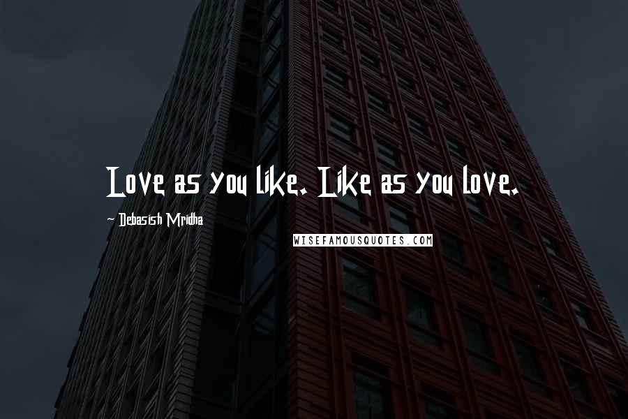 Debasish Mridha Quotes: Love as you like. Like as you love.