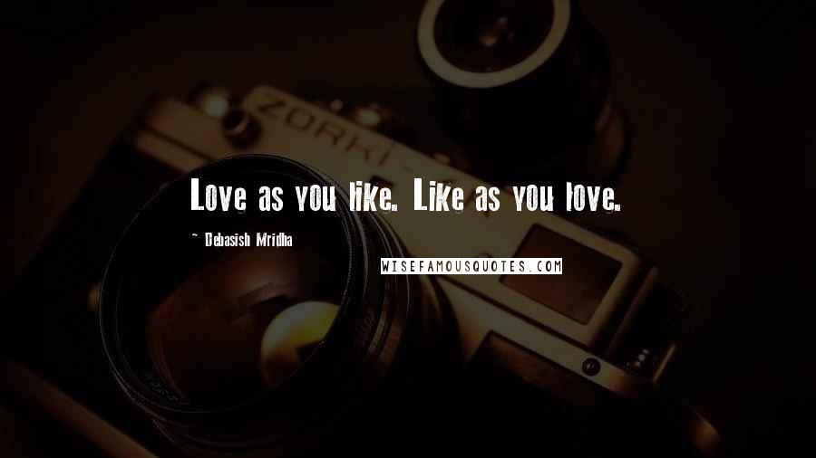 Debasish Mridha Quotes: Love as you like. Like as you love.