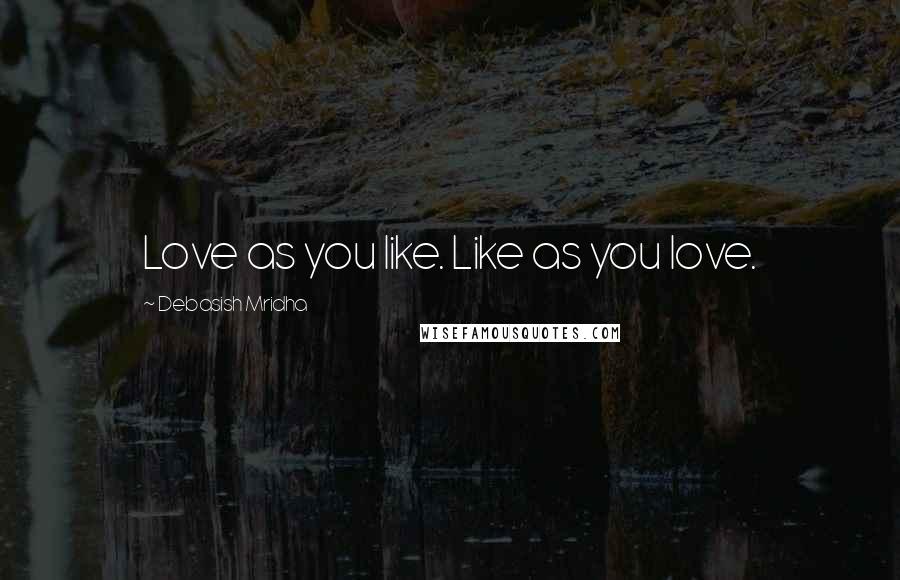 Debasish Mridha Quotes: Love as you like. Like as you love.