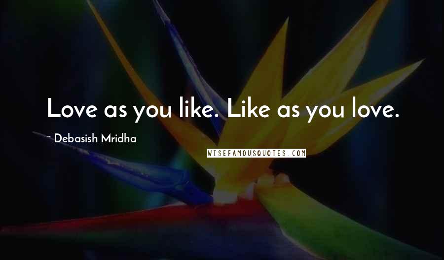 Debasish Mridha Quotes: Love as you like. Like as you love.