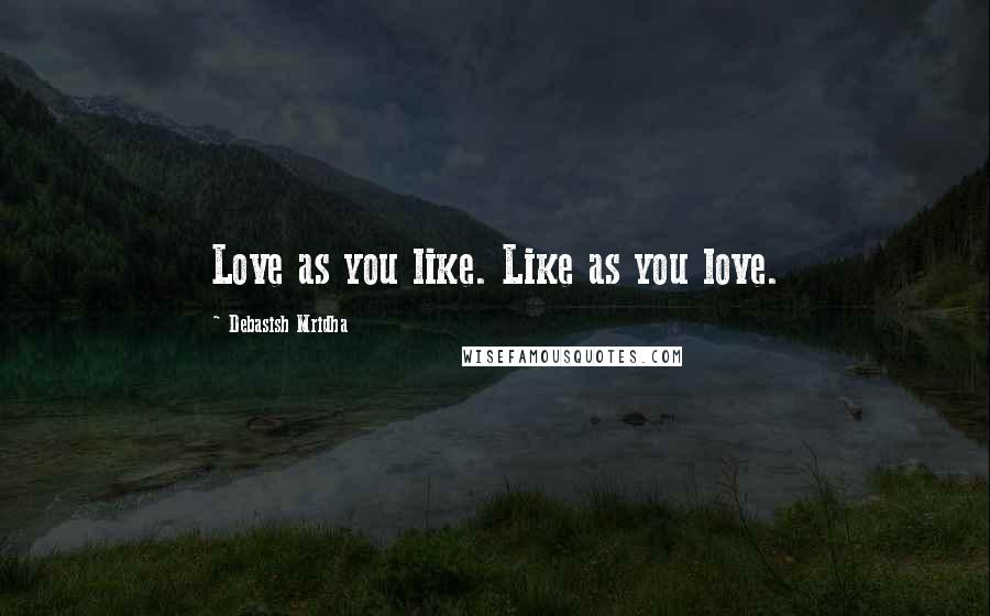 Debasish Mridha Quotes: Love as you like. Like as you love.