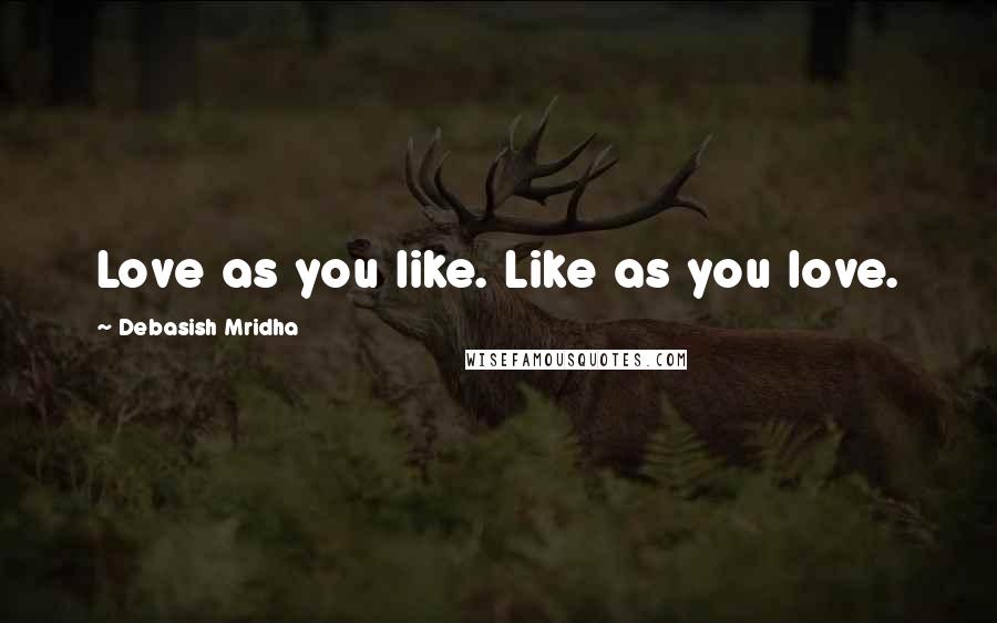 Debasish Mridha Quotes: Love as you like. Like as you love.