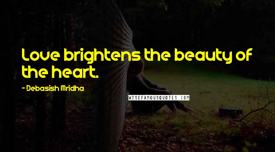 Debasish Mridha Quotes: Love brightens the beauty of the heart.