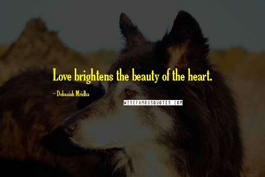 Debasish Mridha Quotes: Love brightens the beauty of the heart.